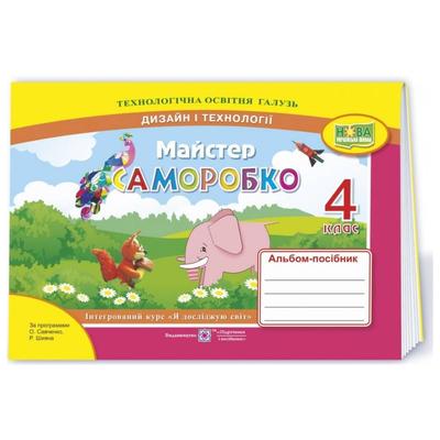 Майстер Саморобко. 4кл.  Альбом - посібник. до Шияна/Савченко. Дизайн і технології. ЯДС. НУШ. ПІП К19