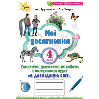 Мої досягнення 4 кл. Я досліджую світ. Тематичні діагностичні роботи з інтегрованого курсу. Грущинська. НУШ Зошит. Оріон. 1308